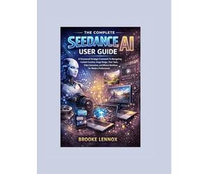 The Complete Seedance AI User Guide: A Structured Strategic Framework To Navigating Content Creation, Image Design, Chat Tools, Video Generation, and Efficient Workflows for Modern Professionals