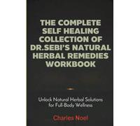 The Complete Self Healing Collection Of Dr. Sebi's Natural Herbal Remedies Workbook: Unlock Natural Herbal Solutions for Full-Body Wellness