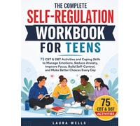 The Complete Self-Regulation Workbook for Teens: 75 CBT & DBT Activities and Coping Skills to Manage Emotions, Reduce Anxiety, Improve Focus, Build Self-Control, and Make Better Choices Every Day