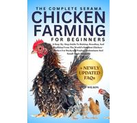 THE COMPLETE SERAMA CHICKEN FARMING FOR BEGINNERS: A Step-By-Step Guide To Raising, Breeding, And Profiting From The World's Smallest Chicken-Perfect ... Poultry Enthusiasts And Small-Scale Farmers