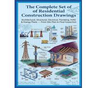 The Complete Set of Residential Construction Drawings: Architectural, Structural, Electrical, Plumbing, HVAC & Energy Plans - From Site Plan to Final Inspection