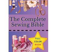The Complete Sewing Bible: The ultimate, simple and practical guide to learning how to sew