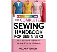 The Complete Sewing Handbook for Beginners: Step-by-Step Lessons, 30 Fun Projects, and Illustrated Guides to Learn Sewing, Repair Clothes, and Create Your First Dress with Confidence
