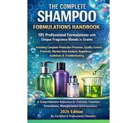 THE COMPLETE SHAMPOO FORMULATIONS HANDBOOK: 105 Professional Formulations with Unique Fragrance Blends in Grams
