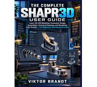 THE COMPLETE SHAPR3D USER GUIDE: Learn 3D CAD Modeling, Parametric Design, Assemblies, Technical Drawings, and Rendering from Scratch - For Beginners and Advanced Users