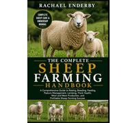 THE COMPLETE SHEEP FARMING HANDBOOK: A Comprehensive Guide to Raising, Breeding, Feeding, Pasture Management, Lambing, Flock Health, Wool and Meat Production, and Profitable Sheep Farming Success