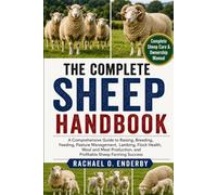 THE COMPLETE SHEEP HANDBOOK: A Comprehensive Guide to Raising, Breeding, Feeding, Pasture Management, Lambing, Flock Health, Wool and Meat Production, and Profitable Sheep Farming Success