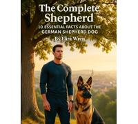 The Complete Shepherd: 10 Essential Facts About the German Shepherd Dog