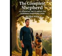 The Complete Shepherd: 10 Essential Facts About the German Shepherd Dog