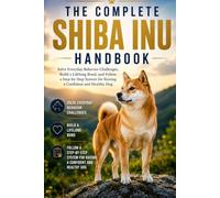 The Complete Shiba Inu Handbook: Solve Everyday Behavior Challenges, Build a Lifelong Bond, and Follow a Step-by-Step System for Raising a Confident and Healthy Dog