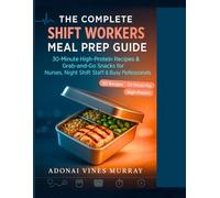 THE COMPLETE SHIFT WORKERS MEAL PREP GUIDE - 30-Minute High-Protein Recipes & Grab-and-Go Snacks for Nurses, Night Shift Staff & Busy Professionals