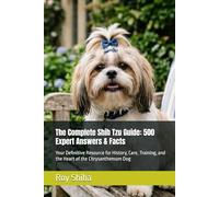The Complete Shih Tzu Guide: 500 Expert Answers & Facts: Your Definitive Resource for History, Care, Training, and the Heart of the Chrysanthemum Dog