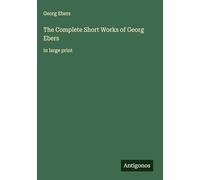 The Complete Short Works of Georg Ebers: in large print