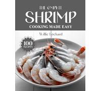 THE COMPLETE SHRIMP COOKING MADE EASY: Quick, Healthy & Flavorful Shrimp Recipes - Grills, Sautés, Pastas, Curries, Salads & More with Fresh Shrimp
