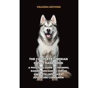 The Complete Siberian Husky Handbook: A Practical Guide to Training, Raising, and Caring for an Energetic, Intelligent Adventure Companion