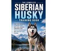 The Complete Siberian Husky Training Book: Turn Your Energetic, Stubborn Husky into a Well-Behaved Companion Using Positive Reinforcement and Consistent Daily Training