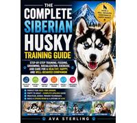 THE COMPLETE SIBERIAN HUSKY TRAINING GUIDE: Step-by-Step Training, Feeding, Grooming, Socialization, Exercise, and Care for a Healthy, Happy, and Well-Behaved Companion