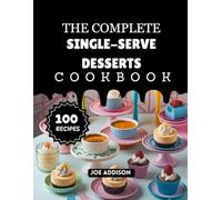 The Complete Single-Serve Desserts Cookbook: Easy-to-Make Sweet Solo Dessert for Every Skill Level