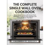 THE COMPLETE SINGLE WALL OVEN COOKBOOK: Mode-Based Recipes with Correct Rack Placement, Foolproof Oven Settings, and Everyday Meals That Work