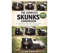 THE COMPLETE SKUNKS HANDBOOK: A Complete Beginner-to-Expert Guide to Raising, Training, Feeding, Housing, and Caring for Pet Skunks