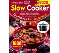 The Complete Slow Cooker Cookbook for Beginners 2023: 1600 Days of Nutritious and Simple Recipes to Simplify Your Cooking and Save Time in the Kitchen, Perfect for Busy Individuals and Families