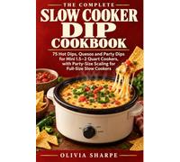 The Complete Slow Cooker Dip Cookbook: 75 Hot Dips, Quesos and Party Dips for Mini 1.5-2 Quart Cookers, with Party-Size Scaling for Full-Size Slow Cookers