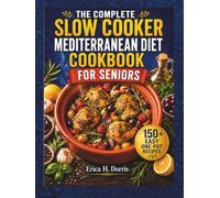The Complete Slow Cooker Mediterranean Diet Cookbook for Seniors: 150+ Easy One-Pot Recipes for Heart Health, Healthy Weight, Energy, and Living Longer with Simple Everyday Meals