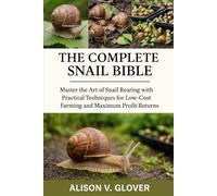 THE COMPLETE SNAIL BIBLE: Master the Art of Snail Rearing with Practical Techniques for Low-Cost Farming and Maximum Profit Returns