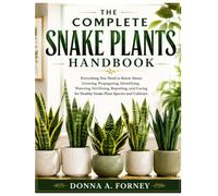 The Complete Snake Plants Handbook: Everything You Need to Know About Growing, Propagating, Identifying, Watering, Fertilizing, Repotting, and Caring for Healthy Snake Plant Species and Cultivars