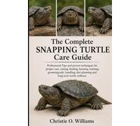 The Complete Snapping Turtle Care Guide: Professional Tips and proven techniques for proper care, raising, feeding, housing, training, grooming,safe, ... diet planning and long-term turtle wellness