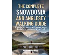 The Complete Snowdonia and Anglesey Walking Guide: A Local's 50 Routes with Hidden Gems, Best Photo Spots, Great Food And Maps & Insider Tips for Hiking Wales' Mountains & Coast"