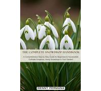 The Complete Snowdrop Handbook: A Comprehensive Step-by-Step Guide for Beginners to Successfully Cultivate Gorgeous, Hardy Snowdrops in Your Garden