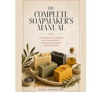 The Complete Soapmaker's Manual: Four Methods, Ten Recipes, and a Business Path: A Ground-Up Guide to Handmade Soap