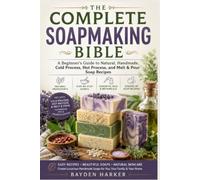 The Complete Soapmaking Bible: A Beginner's Guide to Natural, Handmade, Cold Process, Hot Process, and Melt & Pour Soap Recipes