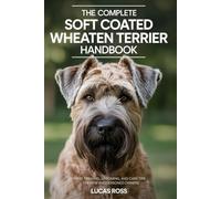The Complete Soft Coated Wheaten Terrier Handbook: Expert Training, Grooming, and Care Tips for New and Seasoned Owners