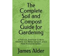 The Complete Soil and Compost Guide for Gardening: A Practical, Extensive Guide to Healthier Soil, Better Compost, and a More Productive Garden