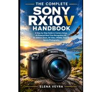 The Complete Sony RX10 V Handbook: A Step-by-Step Guide to Camera Setup, AI-Powered Real-Time Recognition AF, 24-600mm Zoom, 4K Video, Wildlife, Travel & Sports Photography