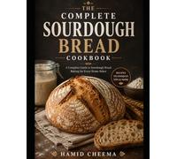 The Complete Sourdough Bread Cookbook: A Complete Guide to Sourdough Bread Baking for Every Home Baker