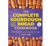 The Complete Sourdough Bread Cookbook: A Modern Guide to Starter Care, Discard Baking, Artisan and Everyday Breads, Sweet and Savory Recipes, and Practical Sourdough Methods for Home Bakers