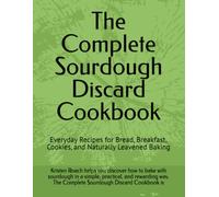 The Complete Sourdough Discard Cookbook: Everyday Recipes for Sourdough