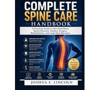 THE COMPLETE SPINE CARE HANDBOOK: A Practical Guide to Herniated Discs, Spinal Stenosis, Sciatica, Surgery, Rehabilitation, and Long-Term Recovery