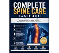 THE COMPLETE SPINE CARE HANDBOOK: A Practical Guide to Herniated Discs, Spinal Stenosis, Sciatica, Surgery, Rehabilitation, and Long-Term Recovery