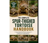 THE COMPLETE SPUR-THIGHED TORTOISE HANDBOOK: Everything You Need to Know About Spur-Thighed Tortoises, Including Habitat Setup, Temperature ... Health Management, and Daily Maintenance