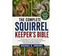 THE COMPLETE SQUIRREL KEEPER'S BIBLE: The Essential Guide to Squirrel Care Through Proper Habitat Design, Nutrition, Behavioral Enrichment, Health ... and Responsible Wildlife Stewardship