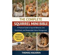 THE COMPLETE SQUIRREL MINI BIBLE: A Practical Guide to Squirrel Behavior, Care, Enrichment, and Responsible Long-Term Stewardship