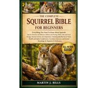 THE COMPLETE SQUIRRELS BIBLE FOR BEGINNERS: Everything You Need To Know About Squirrels: Species overview and behavior, habitat and nesting habits, ... for beginners & enthusiasts