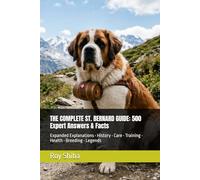 THE COMPLETE ST. BERNARD GUIDE: 500 Expert Answers & Facts: Expanded Explanations • History • Care • Training • Health • Breeding • Legends