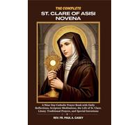 THE COMPLETE ST. CLARE OF ASISI NOVENA: A Nine Day Catholic Prayer Book with Daily Reflections, Scripture Meditations, the Life of St. Clare, Litany, Traditional Prayers, and Special Intentions