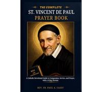 THE COMPLETE: ST. VINCENT DE PAUL PRAYER BOOK: A Catholic Devotional Guide to Compassion, Service, and Prayer, with a 9-Day Novena