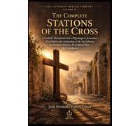 The Complete Stations of the Cross: A Catholic Devotional and a Pilgrimage to Jerusalem: The History and Archaeology of the Via Dolorosa, the Fourteen Stations, the Scriptural Way - With Indulgences